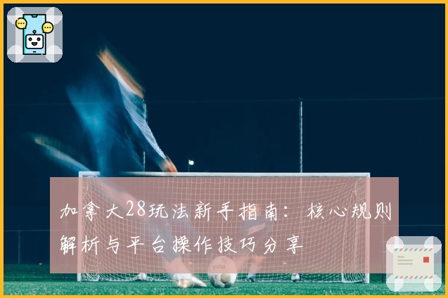 加拿大28玩法新手指南：核心规则解析与平台操作技巧分享