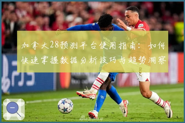 加拿大28预测平台使用指南：如何快速掌握数据分析技巧与趋势洞察能力