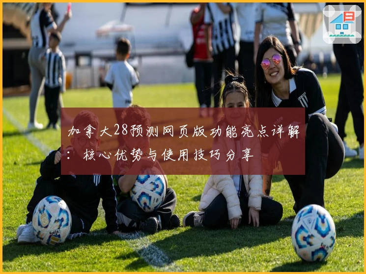 加拿大28预测网页版功能亮点详解：核心优势与使用技巧分享