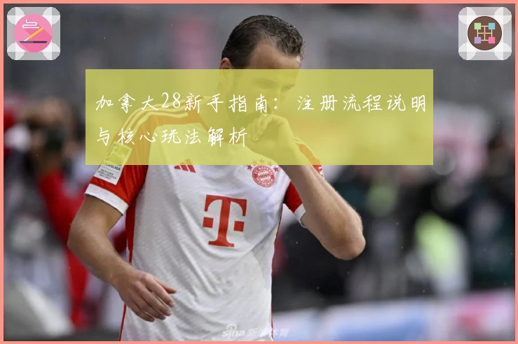 加拿大28新手指南：注册流程说明与核心玩法解析