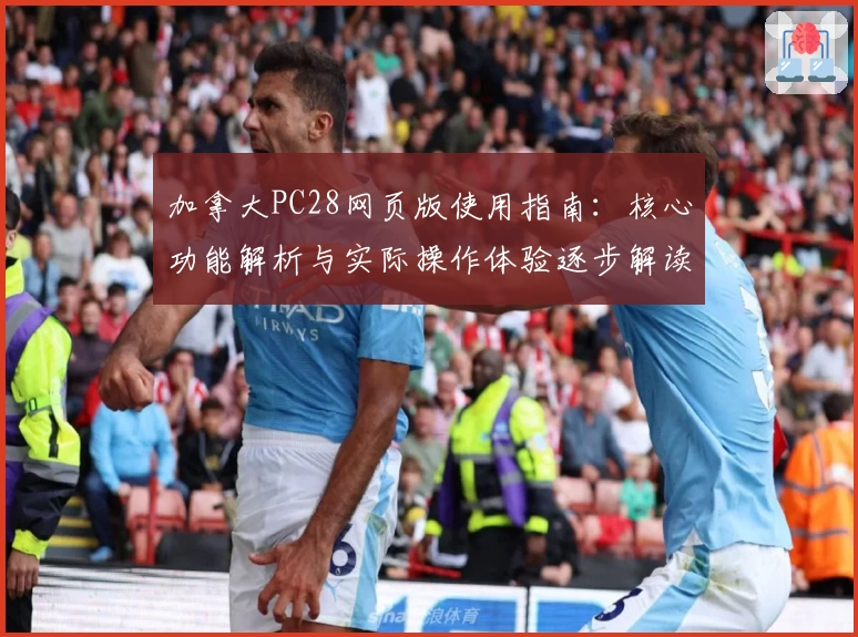 加拿大PC28网页版使用指南：核心功能解析与实际操作体验逐步解读