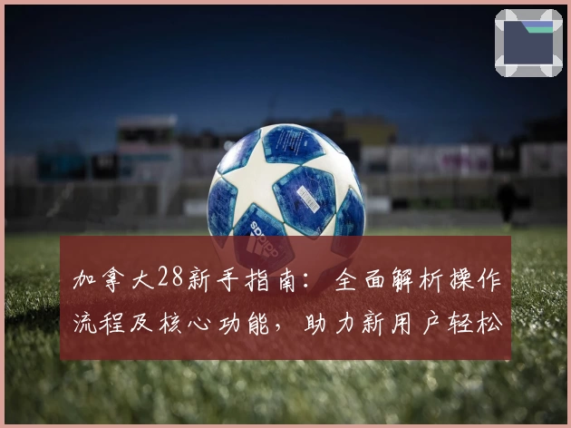 加拿大28新手指南：全面解析操作流程及核心功能，助力新用户轻松上手