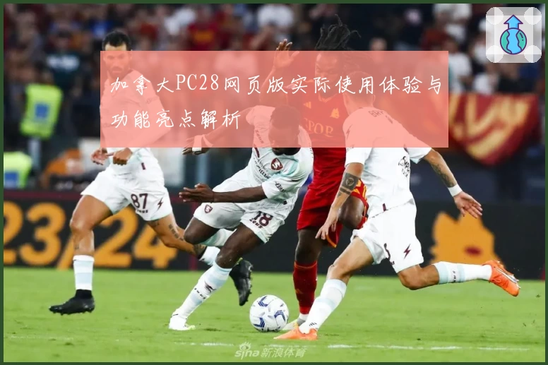 加拿大PC28网页版实际使用体验与功能亮点解析