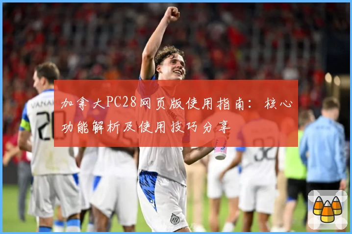 加拿大PC28网页版使用指南：核心功能解析及使用技巧分享