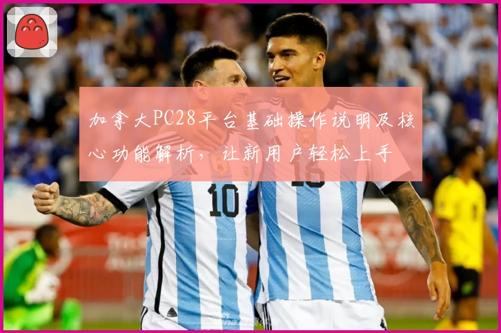 加拿大PC28平台基础操作说明及核心功能解析,让新用户轻松上手