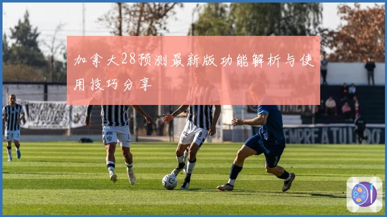 加拿大28预测最新版功能解析与使用技巧分享