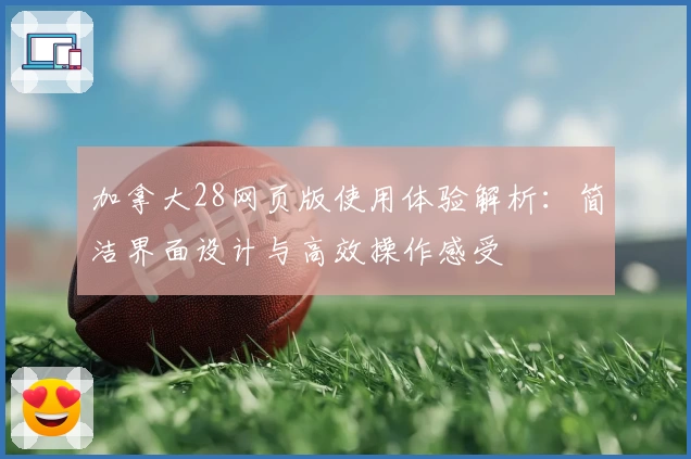 加拿大28网页版使用体验解析：简洁界面设计与高效操作感受
