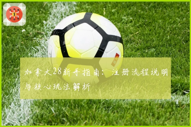 加拿大28新手指南：注册流程说明与核心玩法解析