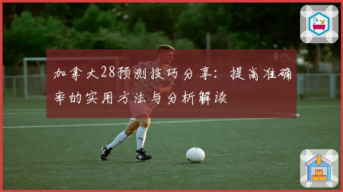 加拿大28预测技巧分享：提高准确率的实用方法与分析解读
