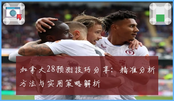 加拿大28预测技巧分享：精准分析方法与实用策略解析