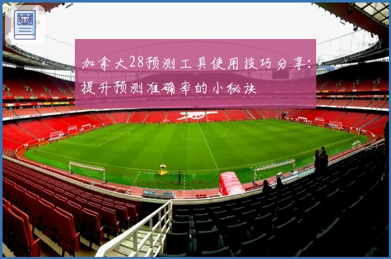 加拿大28预测工具使用技巧分享：提升预测准确率的小秘诀