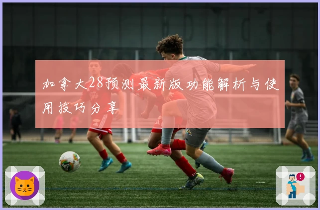 加拿大28预测最新版功能解析与使用技巧分享