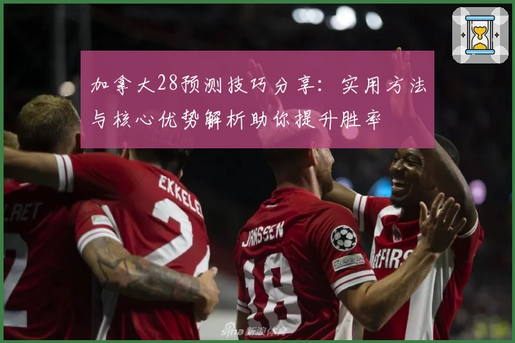 加拿大28预测技巧分享：实用方法与核心优势解析助你提升胜率