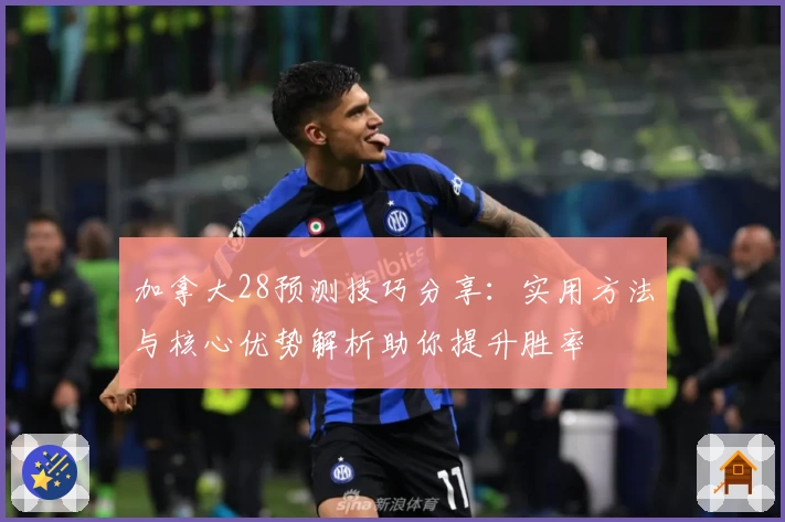 加拿大28预测技巧分享：实用方法与核心优势解析助你提升胜率